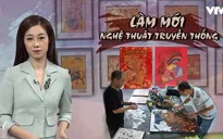 Làm mới nghệ thuật truyền thống: Hội tụ kiến thức, sự sáng tạo, cái tâm và khả năng huy động nguồn ngân sách