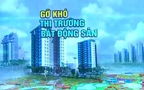 Gỡ khó cho thị trường bất động sản
