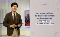 Mạnh Cường: Từ chàng sinh viên Ngân hàng tới MC trẻ của Chuyển động 24h