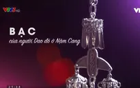 Việt Nam đa sắc: Kỳ công nghề chạm bạc của đồng bào Dao Đỏ