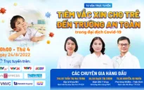 Tư vấn trực tuyến: Tiêm vaccine cho trẻ đến trường an toàn
