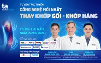 Tư vấn trực tuyến: Công nghệ mới nhất thay khớp gối - khớp háng