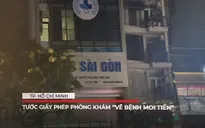 TP Hồ Chí Minh: Tước giấy phép phòng khám "vẽ bệnh moi tiền"