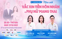 Tư vấn trực tuyến: Mùa cưới - Tiêm vaccine tiền hôn nhân và vaccine cho phụ nữ mang thai