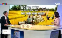 Nông dân - trung tâm của phát triển nông nghiệp