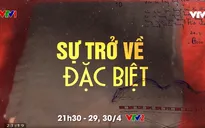 Đón xem phim tài liệu "Sự trở về đặc biệt" (21h30, 29 & 30/4, VTV2)