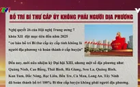 Bí thư cấp ủy không là người địa phương: Khắc phục tình trạng cục bộ, khép kín trong công tác cán bộ
