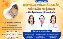 Tư vấn trực tuyến: Thủy đậu, viêm màng não, viêm não Nhật Bản & Các bệnh nguy hiểm mùa hè
