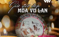 Góc nhìn văn hóa: Giữ nét đẹp đạo hiếu mùa Vu Lan