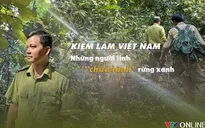 Kiểm lâm Việt Nam: Những người lính thầm lặng “chữa lành” rừng xanh