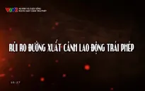 An ninh và Cuộc sống: Rủi ro xuất cảnh trái phép