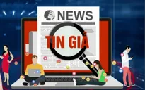 Tin giả - Mồi lửa đẩy cộng đồng vào vòng xoáy nghi kỵ