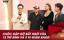 Khoảnh khắc gặp gỡ bất ngờ của 12 thí sinh và bộ ba giám khảo Điểm hẹn tài năng