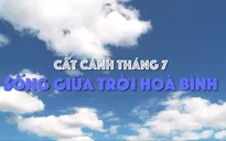 Đón xem 'Cất cánh tháng 7: Sống giữa trời hòa bình'