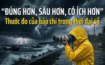 “Đúng hơn, sâu hơn, có ích hơn” - thước đo của báo chí trong thời đại số