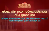 Nâng tầm hoạt động giám sát của Quốc hội: Từ định hướng chiến lược đến hành động thực tế