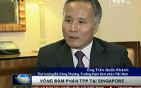 Thứ trưởng Trần Quốc Khánh nói về vòng đàm phán TPP tại Singapore