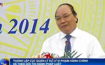 Thành lập Cục Quản lý xử lý vi phạm hành chính và theo dõi thi hành pháp luật