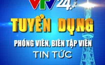 Trung tâm tin tức VTV24 thông báo tuyển dụng cho văn phòng TP HCM