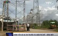 Chậm tiến độ dự án truyền tải điện Phú Mỹ - Sông Mây