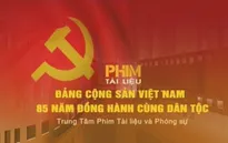 Phim tài liệu: Đảng Cộng sản Việt Nam - 85 năm đồng hành cùng dân tộc