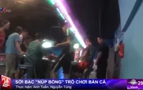 Cảnh báo hiện tượng sới bạc "núp bóng" trò chơi bắn cá