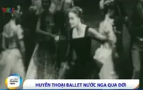 "Huyền thoại ballet" nước Nga qua đời