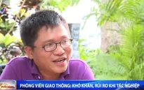 Phóng viên giao thông và những khó khăn, rủi ro khi tác nghiệp