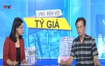 Ứng biến thế nào sau biến động bất ngờ của tỷ giá?