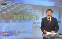 Thực hư tình trạng thiếu vaccine tiêm chủng