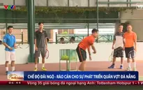 Chế độ đãi ngộ - rào cản cho sự phát triển quần vợt Đà Nẵng