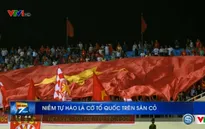 Câu chuyện AFF Suzuki Cup 2016: Niềm tự hào lá cờ Tổ quốc Việt Nam trên sân cỏ