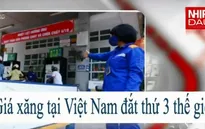 Giá xăng tại Việt Nam đắt thứ 3 thế giới?