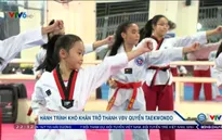 Câu chuyện hành trình khó khăn để trở thành 1 VĐV quyền Taekwondo