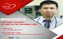 Livestream: Can thiệp tim mạch sơ sinh và trẻ cân nặng thấp