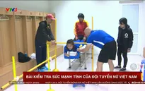 VCK châu Á nữ 2018: Ấn tượng bài tập kiểm tra sức mạnh của ĐT nữ Việt Nam