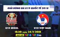 Giải bóng đá U19 quốc tế 2018: U19 Seoul - U19 Việt Nam (18h30, trực tiếp trên VTV6)