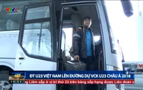 VIDEO: ĐT U23 Việt Nam lên đường dự VCK U23 châu Á 2018
