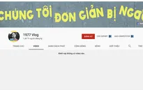 Hiện tượng Youtube 1977 Vlog bất ngờ xóa tất cả video triệu view