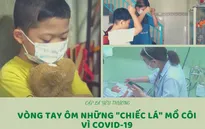 Cặp lá yêu thương: Vòng tay ôm những "chiếc lá" mồ côi vì COVID-19