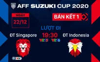Lịch thi đấu bán kết AFF Cup 2020 ngày 22/12 | ĐT Singapore - ĐT Indonesia | 19:30 trên VTV5, VTV6