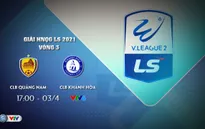 Lịch thi đấu và trực tiếp vòng 3 giải Hạng Nhất QG 2021: CLB Quảng Nam - CLB Khánh Hòa (17h00 trên VTV6)