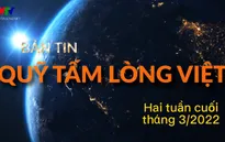 Bản tin Quỹ Tấm lòng Việt: Hai tuần cuối của tháng 3/2022