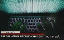 Trung Quốc bắt giữ người sử dụng ChatGPT tạo tin giả