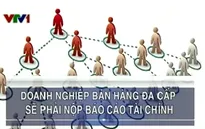 Doanh nghiệp bán hàng đa cấp sẽ phải nộp báo cáo tài chính