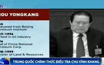 Trung Quốc: "Sau Chu Vĩnh Khang, nhiều nhân vật cấp cao khác sẽ bị điều tra"