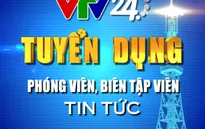 Trung tâm tin tức VTV24 thông báo tuyển dụng