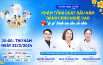 Tư vấn trực tuyến: “Khám tổng quát đầu năm mới 2024 bằng công nghệ cao - Lì xì bình an cho cả nhà thân yêu”