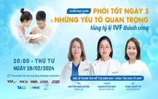 Tư vấn trực tuyến: Phôi tốt ngày 5 & những yếu tố quan trọng tăng tỷ lệ IVF thành công