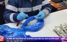 Colombia: Bắt 1 phụ nữ giấu 60 cuộn tiền trong người tại sân bay